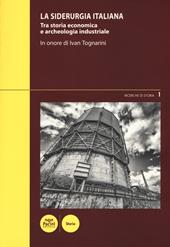 La siderurgia italiana. Tra storia economica e archeologia industriale. In onore di Ivan Toganrini. Atti del Convegno di studi (Piombino, 4-5 marzo 2016)