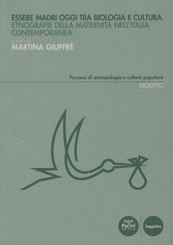 Essere madri oggi tra biologia e cultura. Etnografie della maternità nell'Italia contemporanea  - Libro Pacini Editore 2018, Percorsi di antropologia e cultura popolare | Libraccio.it