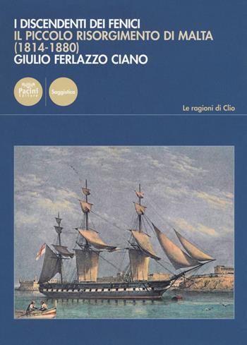 I discendenti dei Fenici. Il piccolo risorgimento di Malta (1814-1880) - Giulio Ferlazzo Ciano - Libro Pacini Editore 2018, Le ragioni di Clio | Libraccio.it