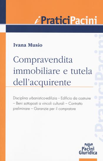 Compravendita immobiliare e tutela dell'aquirente - Ivana Musio - Libro Pacini Editore 2018, I pratici Pacini | Libraccio.it