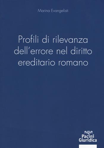 Profili di rilevanza dell'errore nel diritto ereditario romano - Marina Evangelisti - Libro Pacini Editore 2018, Diritto | Libraccio.it