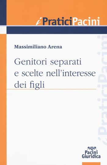 Genitori separati e scelte nell'interesse dei figli - Massimiliano Arena - Libro Pacini Editore 2018, I pratici Pacini | Libraccio.it