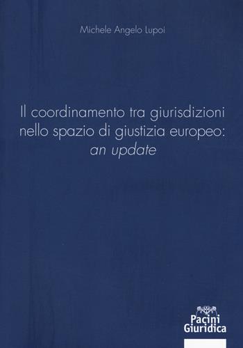 Il coordinamento tra giurisdizioni nello spazio di giustizia europeo: «an update» - Michele Angelo Lupoi - Libro Pacini Editore 2018 | Libraccio.it