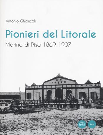 Pionieri del Litorale. Marina di Pisa 1869-1907 - Antonio Ghionzoli - Libro Pacini Editore 2018, Storia | Libraccio.it