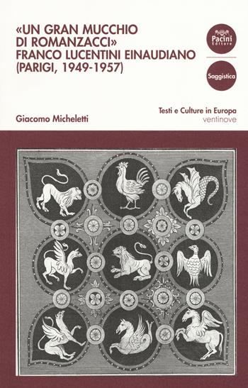 «Un gran mucchio di romanzacci». Franco Lucentini einaudiano (Parigi, 1949-1957)  - Libro Pacini Editore 2018, Testi e culture in Europa | Libraccio.it