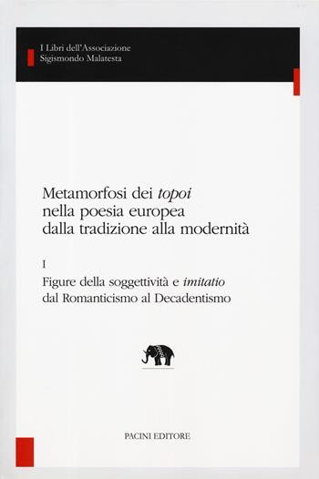 Metamorfosi dei «topoi» nella poesia europea dalla tradizione alla modernità. Vol. 1: Figure della soggettività e «imitatio» dal romanticismo al decadentismo.  - Libro Pacini Editore 2019 | Libraccio.it