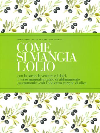 Come si mangia l'olio. Con la carne, le verdure e i dolci, il terzo manuale pratico di abbinamento gastronomico con l’olio extra vergine di oliva. Ediz. italiana e inglese - Andrea Leonardi, Filippo Falugiani, Marco Provinciali - Libro Pacini Editore 2019, L' Italia in cucina | Libraccio.it