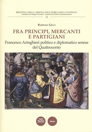 Fra principi, mercanti e partigiani. Francesco Aringhieri politico e diplomatico senese nel Quattrocento - Barbara Gelli - Libro Pacini Editore 2019, Biblioteca della miscellanea società storica della valdelsa | Libraccio.it