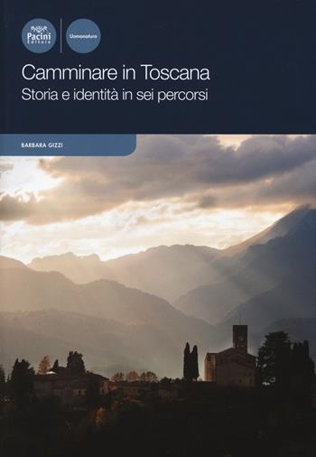 Camminare in Toscana. Storia e identità in sei percorsi - Barbara Gizzi - Libro Pacini Editore 2019, Uomonatura | Libraccio.it