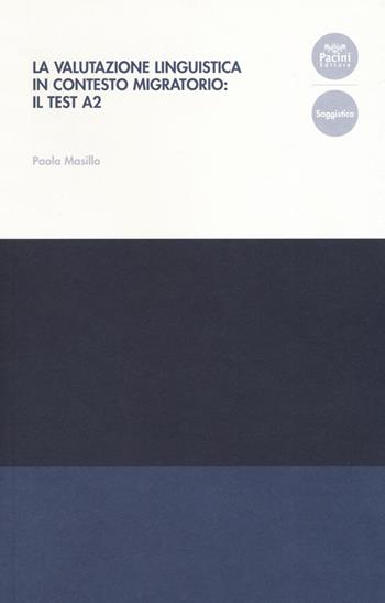 La valutazione linguistica in contesto migratorio: il test A2 - Paola Masillo - Libro Pacini Editore 2019, Collana del Centro di Eccellenza della Ricerca. Studi di Linguistica Educativa | Libraccio.it