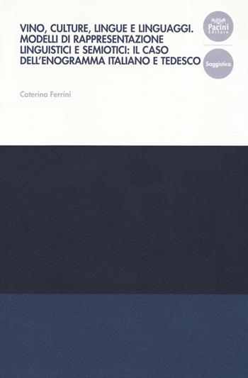 Vino, culture, lingue e linguaggi. Modelli di rappresentazione linguistici e semiotici: il caso dell'enogramma italiano e tedesco - Caterina Ferrini - Libro Pacini Editore 2019, Collana del Centro di Eccellenza della Ricerca. Studi di Linguistica Educativa | Libraccio.it