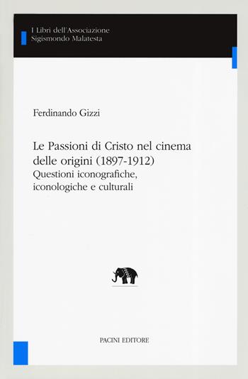 Le Passioni di Cristo nel cinema delle origini (1897-1912). Questioni iconografiche, iconologiche e culturali - Ferdinando Gizzi - Libro Pacini Editore 2019, I libri dell'associazione Sigismondo Malatesta. Studi Inter Artes | Libraccio.it