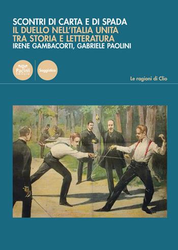 Scontri di carta e di spada. Il duello nell'Italia unita tra storia e letteratura - Irene Gambacorti, Gabriele Paolini - Libro Pacini Editore 2019, Le ragioni di Clio | Libraccio.it