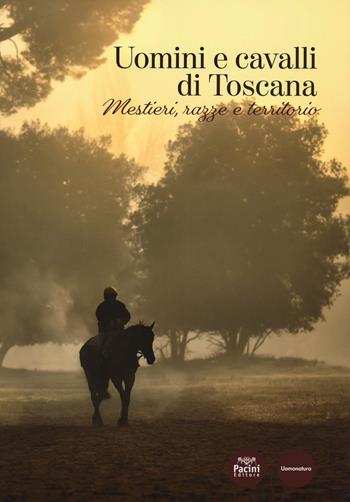 Uomini e cavalli di Toscana. Mestieri, razze e territorio  - Libro Pacini Editore 2020, Uomonatura | Libraccio.it