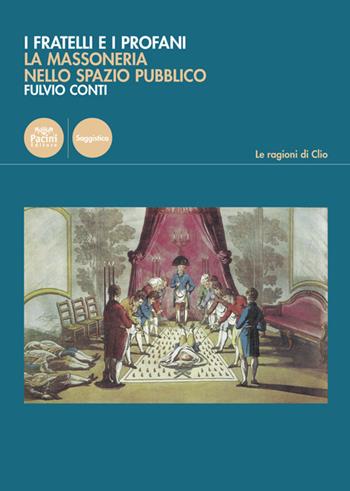 I fratelli e i profani. La massoneria nello spazio pubblico - Fulvio Conti - Libro Pacini Editore 2020, Le ragioni di Clio | Libraccio.it