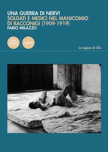 Una guerra di nervi. Soldati e medici nel manicomio di Racconigi (1909-1919) - Fabio Milazzo - Libro Pacini Editore 2020, Le ragioni di Clio | Libraccio.it