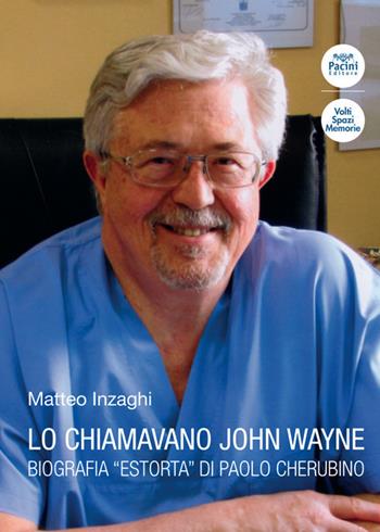 Lo chiamavano John Wayne. Biografia "estorta" di Paolo Cherubino - Matteo Inzaghi - Libro Pacini Editore 2020, Volti, spazi, memorie | Libraccio.it