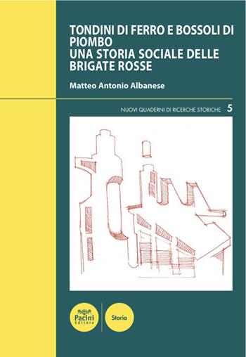 Tondini di ferro e bossoli di piombo. Una storia sociale delle Brigate Rosse - Matteo Antonio Albanese - Libro Pacini Editore 2020, Nuovi quaderni di ricerche storiche | Libraccio.it