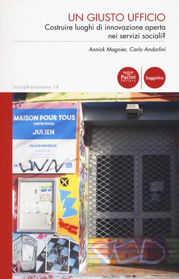 Un giusto ufficio. Costruire luoghi di innovazione aperta nei servizi sociali? - Annick Magnier, Carlo Andorlini - Libro Pacini Editore 2020, Sociophaenomena | Libraccio.it