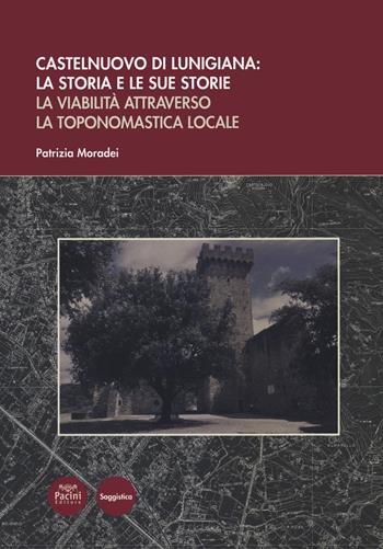 Castelnuovo di Lunigiana: la storia e le sue storie. La viabilità attraverso la toponomastica locale - Patrizia Moradei - Libro Pacini Editore 2021, Ricerca | Libraccio.it