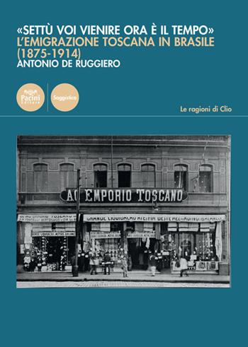 «Settù voi vienire ora è il tempo». L'emigrazione toscana in Brasile (1875-1914) - Antonio De Ruggiero - Libro Pacini Editore 2021, Le ragioni di Clio | Libraccio.it