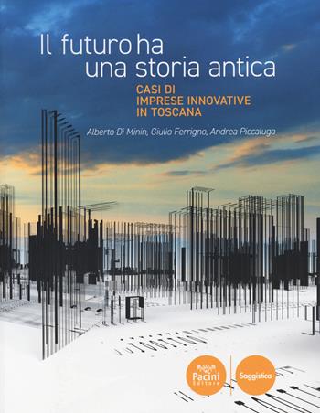 Il futuro ha una storia antica. Casi di imprese innovative in Toscana - Alberto Di Minin, Giulio Ferrigno, Andrea Piccaluga - Libro Pacini Editore 2021, Economia | Libraccio.it