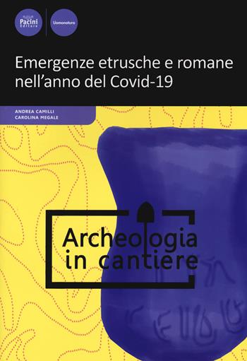 Emergenze etrusche e romane nell'anno del Covid-19 - Andrea Camilli, Carolina Megale - Libro Pacini Editore 2021, Archeologia in cantiere | Libraccio.it