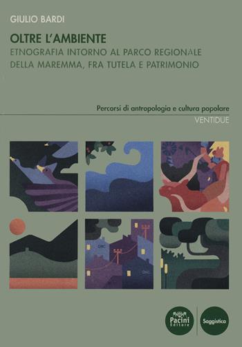 Oltre l'ambiente. Etnografia intorno al Parco Regionale della Maremma, fra tutela e patrimonio - Giulio Bardi - Libro Pacini Editore 2021, Percorsi di antropologia e cultura popolare | Libraccio.it