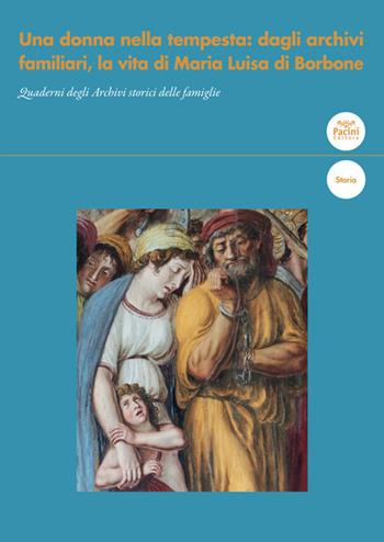Una donna nella tempesta: dagli archivi familiari, la vita di Maria Luisa di Borbone  - Libro Pacini Editore 2021, Archivistica e diplomatica | Libraccio.it