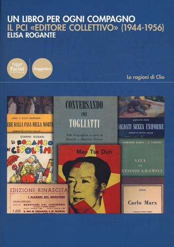 Un libro per ogni compagno. Il PCI «editore collettivo» (1944-1956) - Elisa Rogante - Libro Pacini Editore 2021, Le ragioni di Clio | Libraccio.it