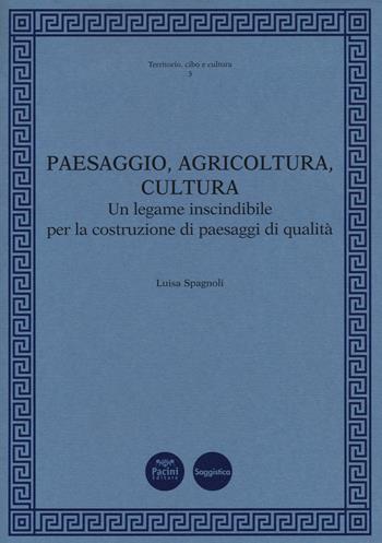 Paesaggio, agricoltura, cultura. Un legame inscindibile per la costruzione di paesaggi di qualità - Luisa Spagnoli - Libro Pacini Editore 2021, Territorio, cibo e cultura | Libraccio.it