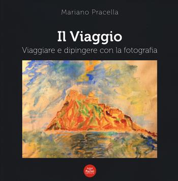 Il viaggio. Viaggiare e dipingere con la fotografia. Ediz. a colori - Mariano Pracella - Libro Pacini Editore 2021, Immagine | Libraccio.it