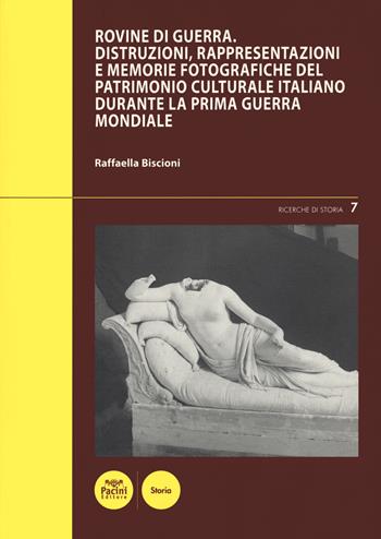 Rovine di guerra. Distruzioni, rappresentazioni e memorie fotografiche del patrimonio culturale italiano durante la Prima guerra mondiale - Raffaella Biscioni - Libro Pacini Editore 2021, Ricerche di storia | Libraccio.it