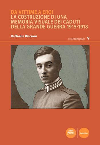 Da vittime a eroi. La costruzione di una memoria visuale dei caduti della Grande Guerra 1915-1918 - Raffaella Biscioni - Libro Pacini Editore 2021, Contemporary | Libraccio.it