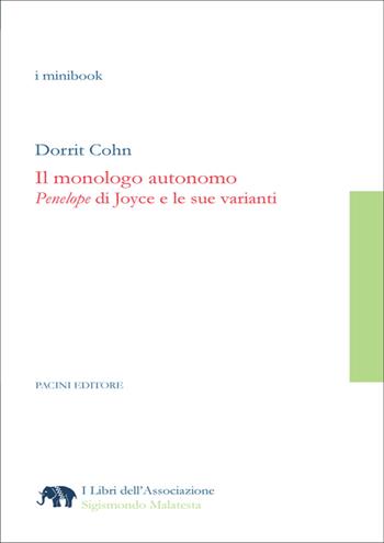 Il monologo autonomo. «Penelope» di Joyce e le sue varianti - Dorrit Cohn - Libro Pacini Editore 2022, I libri dell'associazione Sigismondo Malatesta. I minibook | Libraccio.it