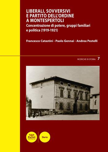 Liberali, sovversivi, e Partito dell'Ordine a Montespertoli. Concentrazione di potere, gruppi familiari e politica (1919-1921) - Francesco Catastini, Paolo Gennai, Andrea Pestelli - Libro Pacini Editore 2022, Ricerche di storia | Libraccio.it