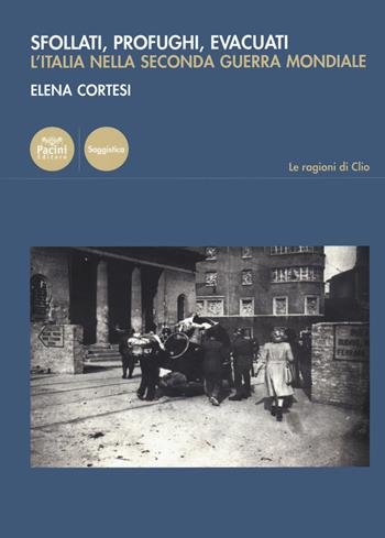 Sfollati, profughi, evacuati. L'Italia nella Seconda Guerra Mondiale - Elena Cortesi - Libro Pacini Editore 2022, Le ragioni di Clio | Libraccio.it