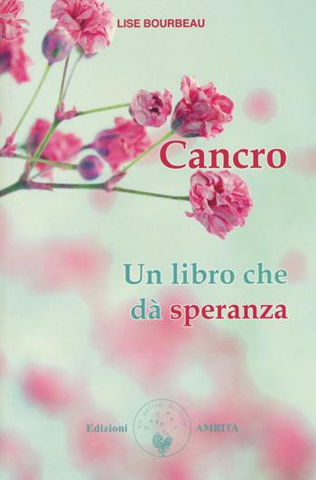 Cancro. Un libro che dà speranza - Lise Bourbeau - Libro Amrita 2016, Ben-essere | Libraccio.it
