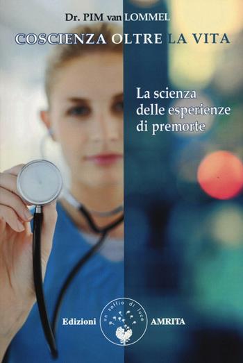 Coscienza oltre la vita. La scienza delle esperienze di premorte - Pim Van Lommel - Libro Amrita 2017, Scienza&Compassione | Libraccio.it