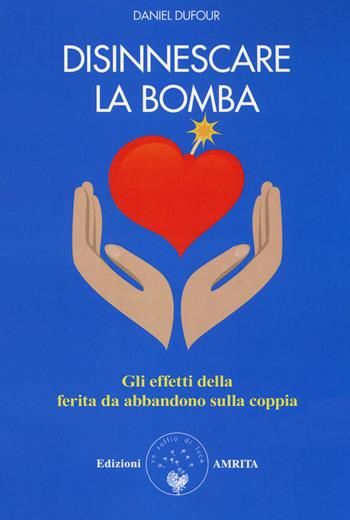 Disinnescare la bomba. Gli effetti della ferita da abbandono sulla coppia - Daniel Dufour - Libro Amrita 2018, Ben-essere | Libraccio.it
