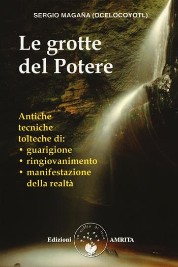 Le grotte del potere. Antiche tecniche tolteche di guarigione, ringiovanimento e manifestazione della realtà - Sergio Magaña - Libro Amrita 2017, Saggezza amerindiana | Libraccio.it