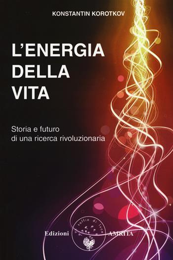 L' energia della vita. Storia e futuro di una ricerca rivoluzionaria - Konstantin Korotkov - Libro Amrita 2017, Energie | Libraccio.it