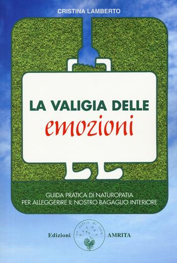 La valigia delle emozioni. Guida pratica di naturopatia per alleggerire il nostro bagaglio interiore - Cristina Lamberto - Libro Amrita 2018, Ben-essere | Libraccio.it