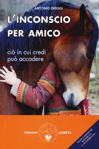 L'inconscio per amico. Ciò in cui credi può accadere - Antonio Origgi - Libro Amrita 2018 | Libraccio.it