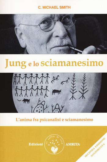 Jung e lo sciamanesimo. L'anima fra psicanalisi e sciamanesimo - C. Michael Smith - Libro Amrita 2018, Saggezza dall'Occidente | Libraccio.it