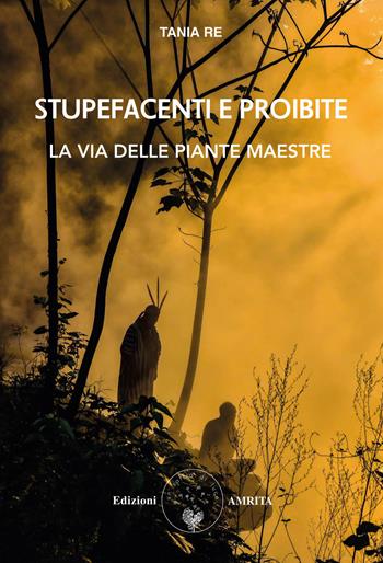 Stupefacenti e proibite. La via delle piante maestre - Tania Re - Libro Amrita 2021, Ben-essere | Libraccio.it