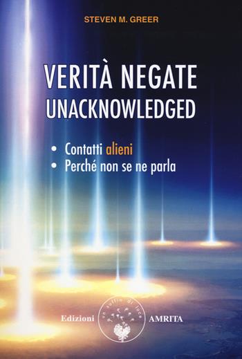 Verità negate. Unacknowledged. Contatti alieni, perché non se ne parla - Steven M. Greer - Libro Amrita 2019, L'uomo e il cielo | Libraccio.it