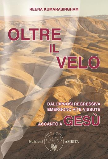 Oltre il velo. Dall'ipnosi regressiva emergono vite vissute accanto a Gesù - Reena Kumarasingham - Libro Amrita 2020, Oltre la vita | Libraccio.it