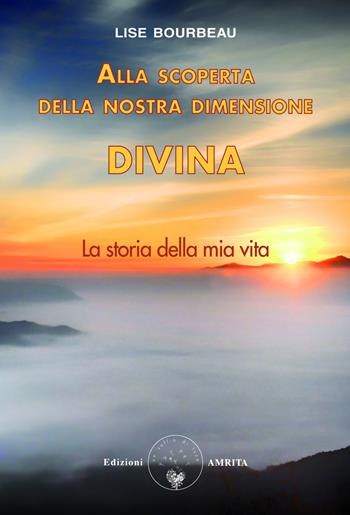 Alla scoperta della nostra dimensione divina. La storia della mia vita - Lise Bourbeau - Libro Amrita 2024, Ben-essere | Libraccio.it
