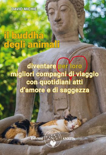 Il buddha degli animali. Diventare per loro migliori compagni di viaggio con quotidiani atti d'amore e di saggezza - David Michie - Libro Amrita 2020, Anima-li | Libraccio.it